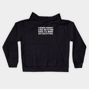 I never forget a face. But in your case, I'll make an exception Kids Hoodie